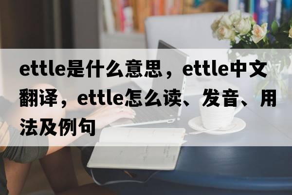 ettle是什么意思，ettle中文翻譯，ettle怎么讀、發(fā)音、用法及例句