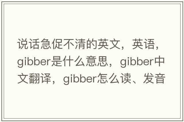 說(shuō)話(huà)急促不清的英文，英語(yǔ)，gibber是什么意思，gibber中文翻譯，gibber怎么讀、發(fā)音、用法及例句