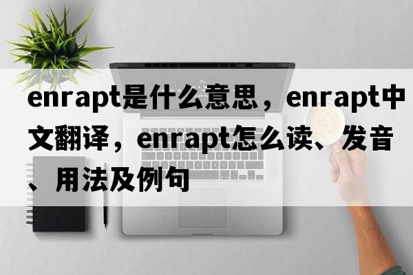 enrapt是什么意思，enrapt中文翻譯，enrapt怎么讀、發(fā)音、用法及例句