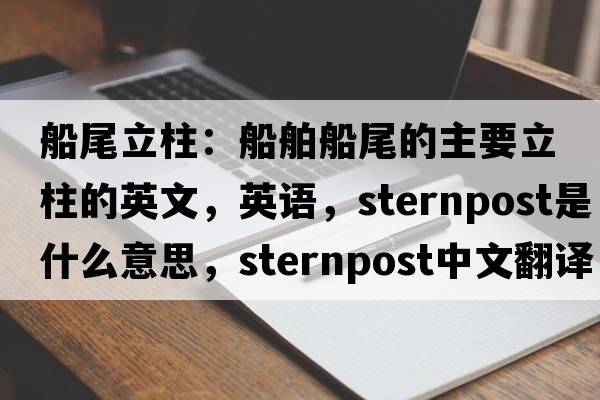 船尾立柱：船舶船尾的主要立柱的英文，英語(yǔ)，sternpost是什么意思，sternpost中文翻譯，sternpost怎么讀、發(fā)音、用法及例句