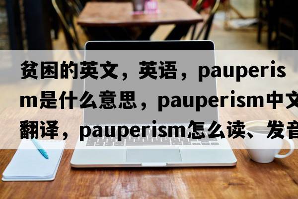 貧困的英文，英語(yǔ)，pauperism是什么意思，pauperism中文翻譯，pauperism怎么讀、發(fā)音、用法及例句