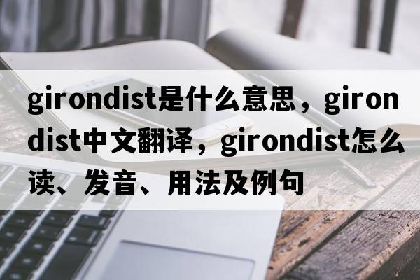 Girondist是什么意思，Girondist中文翻譯，Girondist怎么讀、發(fā)音、用法及例句