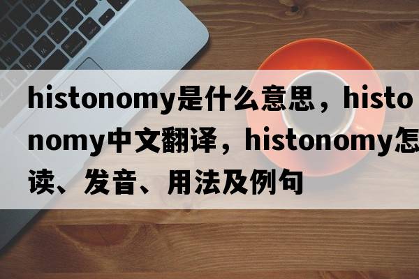 histonomy是什么意思，histonomy中文翻譯，histonomy怎么讀、發(fā)音、用法及例句