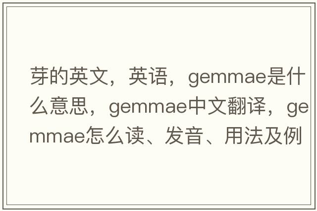 芽的英文，英語(yǔ)，gemmae是什么意思，gemmae中文翻譯，gemmae怎么讀、發(fā)音、用法及例句