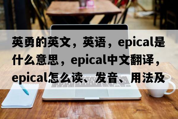 英勇的英文，英語(yǔ)，epical是什么意思，epical中文翻譯，epical怎么讀、發(fā)音、用法及例句