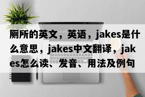 廁所的英文，英語(yǔ)，jakes是什么意思，jakes中文翻譯，jakes怎么讀、發(fā)音、用法及例句