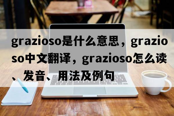 grazioso是什么意思，grazioso中文翻譯，grazioso怎么讀、發(fā)音、用法及例句