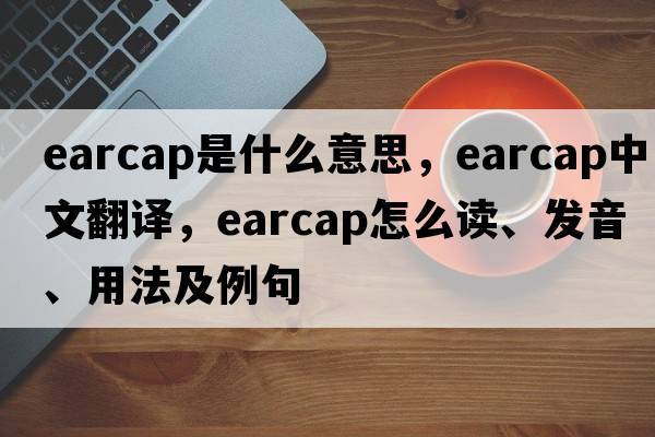 earcap是什么意思，earcap中文翻譯，earcap怎么讀、發(fā)音、用法及例句