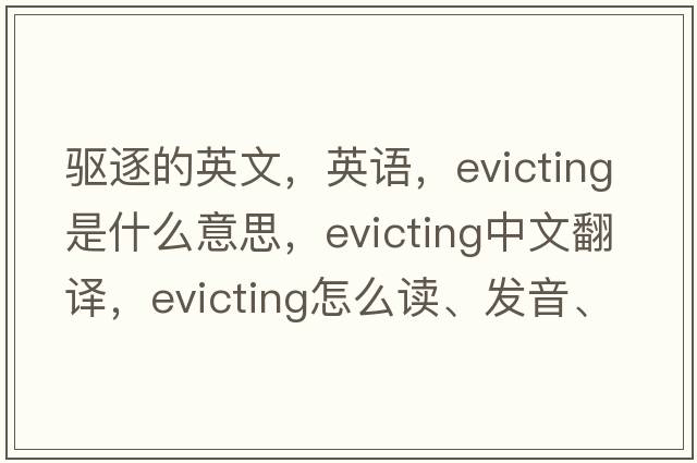 驅逐的英文，英語(yǔ)，evicting是什么意思，evicting中文翻譯，evicting怎么讀、發(fā)音、用法及例句