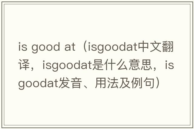 is good at（isgoodat中文翻譯，isgoodat是什么意思，isgoodat發(fā)音、用法及例句）
