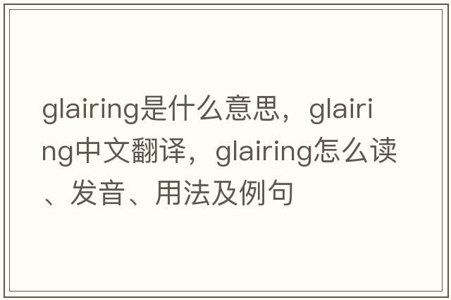 glairing是什么意思，glairing中文翻譯，glairing怎么讀、發(fā)音、用法及例句