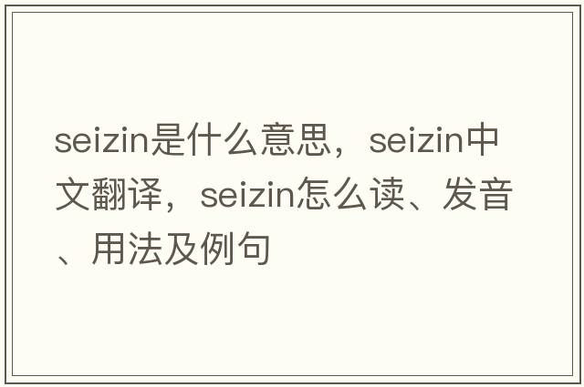 seizin是什么意思，seizin中文翻譯，seizin怎么讀、發(fā)音、用法及例句