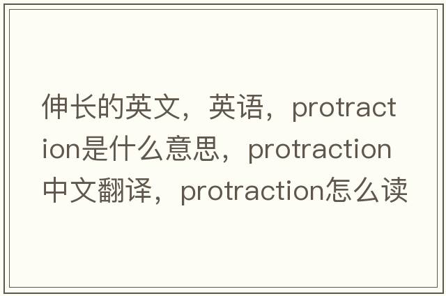 伸長(cháng)的英文，英語(yǔ)，protraction是什么意思，protraction中文翻譯，protraction怎么讀、發(fā)音、用法及例句