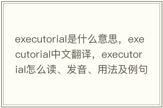 executorial是什么意思，executorial中文翻譯，executorial怎么讀、發(fā)音、用法及例句