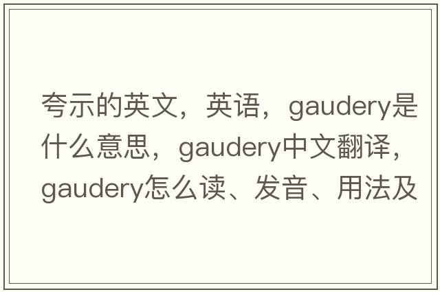 夸示的英文，英語(yǔ)，gaudery是什么意思，gaudery中文翻譯，gaudery怎么讀、發(fā)音、用法及例句