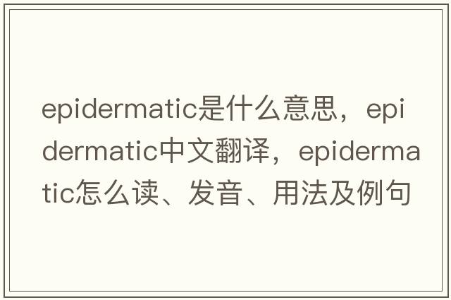 epidermatic是什么意思，epidermatic中文翻譯，epidermatic怎么讀、發(fā)音、用法及例句