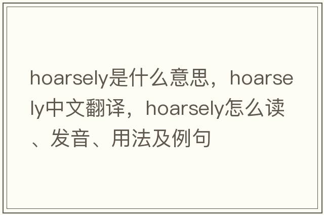 hoarsely是什么意思，hoarsely中文翻譯，hoarsely怎么讀、發(fā)音、用法及例句