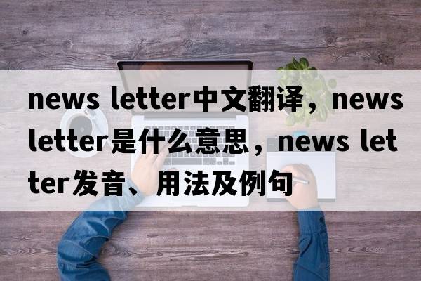 news letter中文翻譯，news letter是什么意思，news letter發(fā)音、用法及例句