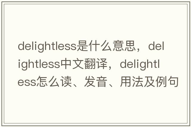 delightless是什么意思，delightless中文翻譯，delightless怎么讀、發(fā)音、用法及例句