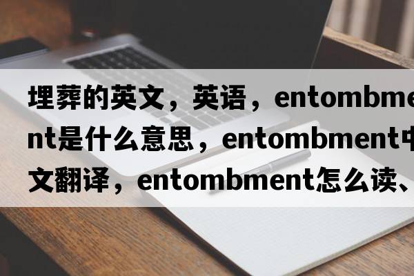 埋葬的英文，英語(yǔ)，entombment是什么意思，entombment中文翻譯，entombment怎么讀、發(fā)音、用法及例句
