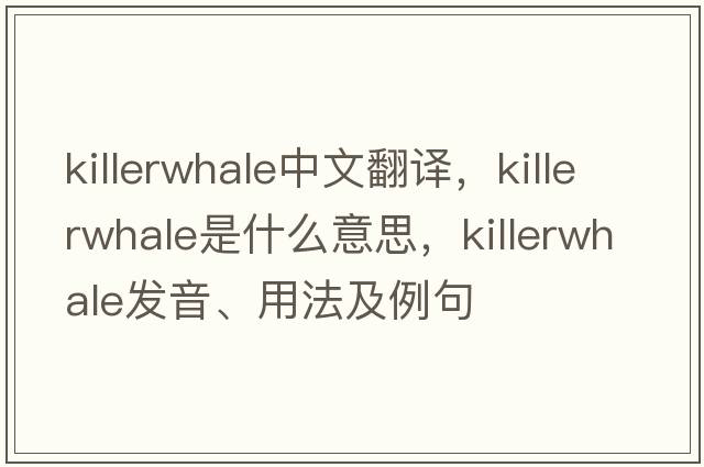 killerwhale中文翻譯，killerwhale是什么意思，killerwhale發(fā)音、用法及例句