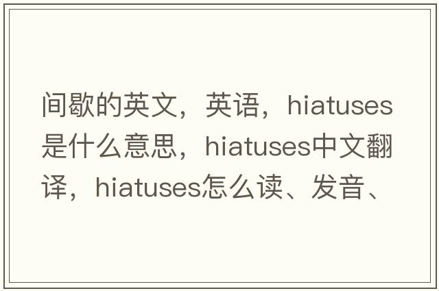 間歇的英文，英語(yǔ)，hiatuses是什么意思，hiatuses中文翻譯，hiatuses怎么讀、發(fā)音、用法及例句