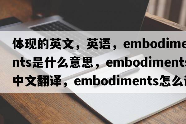 體現的英文，英語(yǔ)，embodiments是什么意思，embodiments中文翻譯，embodiments怎么讀、發(fā)音、用法及例句