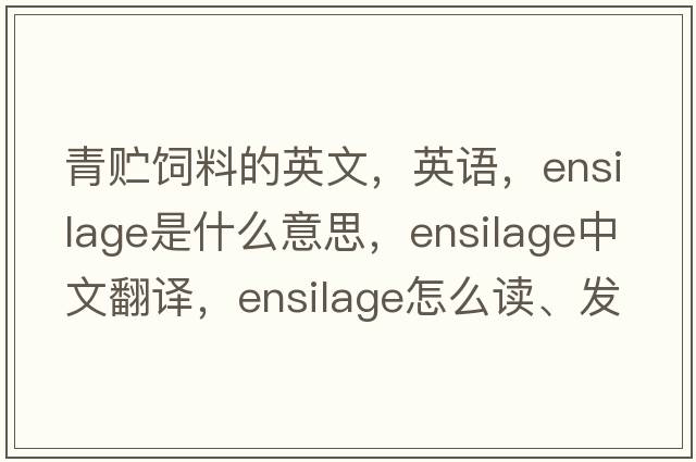 青貯飼料的英文，英語(yǔ)，ensilage是什么意思，ensilage中文翻譯，ensilage怎么讀、發(fā)音、用法及例句