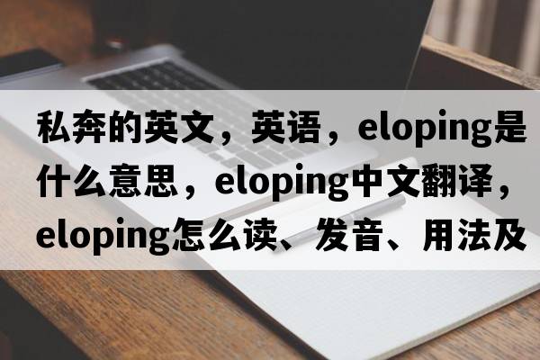 私奔的英文，英語(yǔ)，eloping是什么意思，eloping中文翻譯，eloping怎么讀、發(fā)音、用法及例句