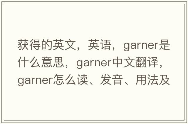 獲得的英文，英語(yǔ)，garner是什么意思，garner中文翻譯，garner怎么讀、發(fā)音、用法及例句