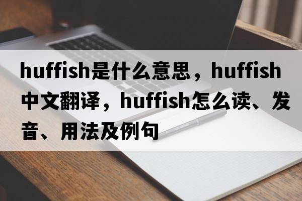 huffish是什么意思，huffish中文翻譯，huffish怎么讀、發(fā)音、用法及例句