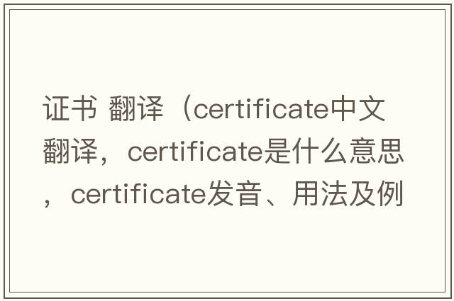 證書(shū) 翻譯（certificate中文翻譯，certificate是什么意思，certificate發(fā)音、用法及例句）
