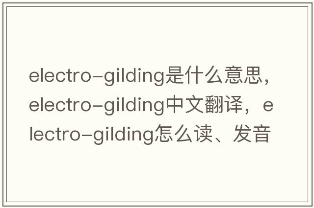 electro-gilding是什么意思，electro-gilding中文翻譯，electro-gilding怎么讀、發(fā)音、用法及例句