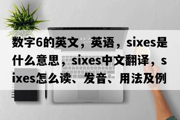 數字6的英文，英語(yǔ)，sixes是什么意思，sixes中文翻譯，sixes怎么讀、發(fā)音、用法及例句