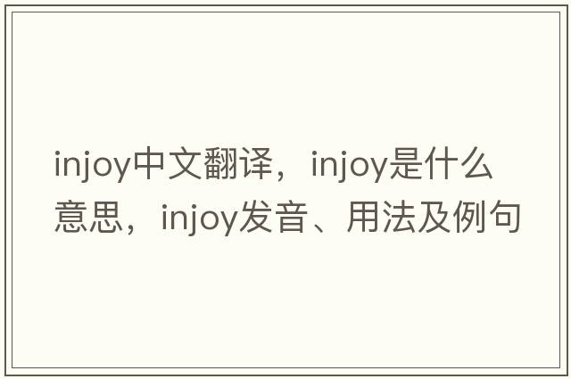 injoy中文翻譯，injoy是什么意思，injoy發(fā)音、用法及例句