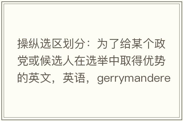 操縱選區劃分：為了給某個(gè)政黨或候選人在選舉中取得優(yōu)勢的英文，英語(yǔ)，gerrymandered是什么意思，gerrymandered中文翻譯，gerrymandered怎么讀、發(fā)音、用法及例句