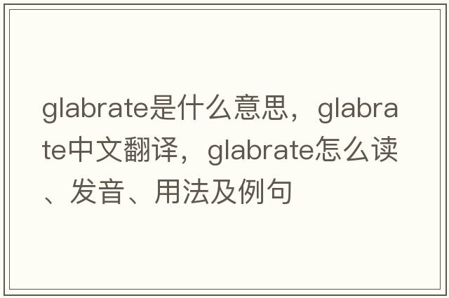 glabrate是什么意思，glabrate中文翻譯，glabrate怎么讀、發(fā)音、用法及例句