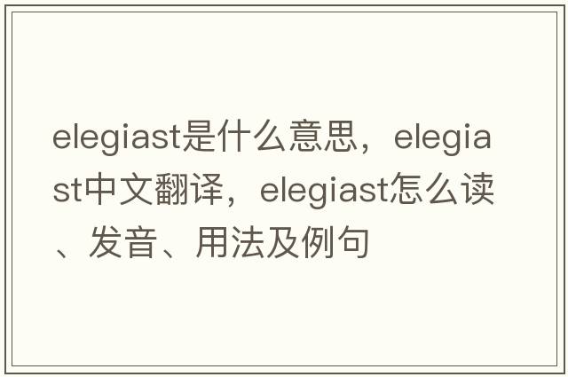 elegiast是什么意思，elegiast中文翻譯，elegiast怎么讀、發(fā)音、用法及例句