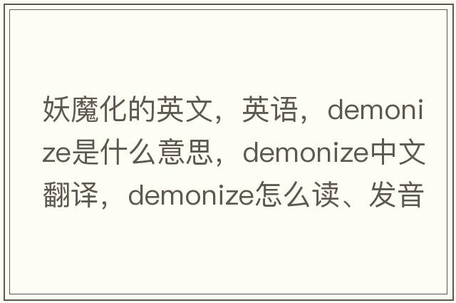 妖魔化的英文，英語(yǔ)，demonize是什么意思，demonize中文翻譯，demonize怎么讀、發(fā)音、用法及例句