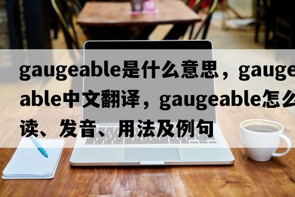 gaugeable是什么意思，gaugeable中文翻譯，gaugeable怎么讀、發(fā)音、用法及例句