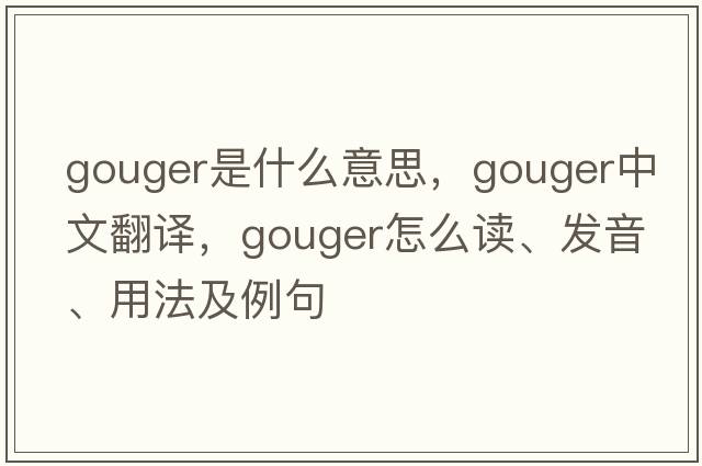 gouger是什么意思，gouger中文翻譯，gouger怎么讀、發(fā)音、用法及例句