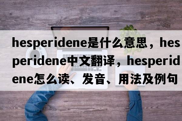 hesperidene是什么意思，hesperidene中文翻譯，hesperidene怎么讀、發(fā)音、用法及例句