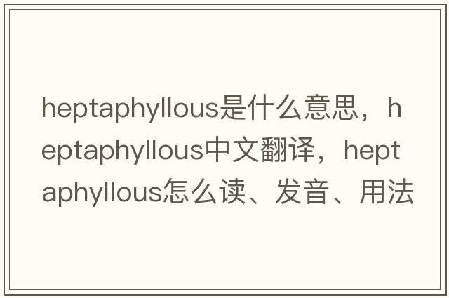 heptaphyllous是什么意思，heptaphyllous中文翻譯，heptaphyllous怎么讀、發(fā)音、用法及例句