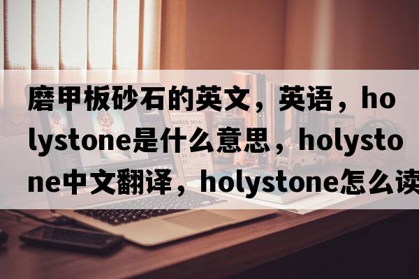 磨甲板砂石的英文，英語(yǔ)，holystone是什么意思，holystone中文翻譯，holystone怎么讀、發(fā)音、用法及例句