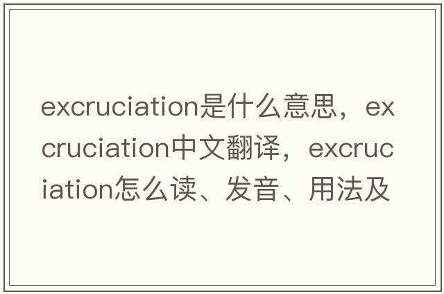excruciation是什么意思，excruciation中文翻譯，excruciation怎么讀、發(fā)音、用法及例句