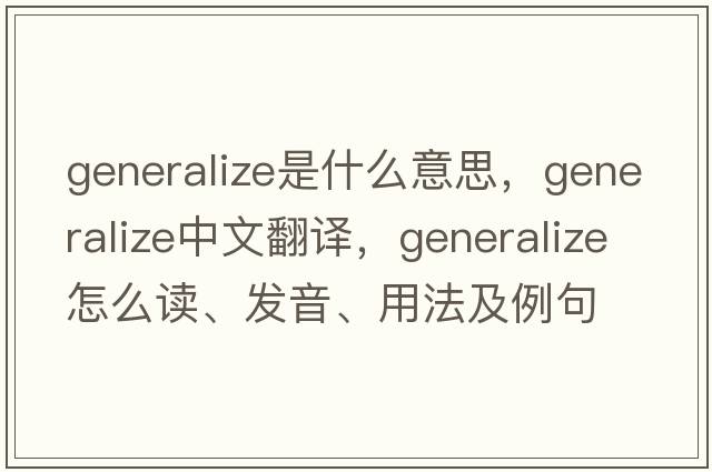 generalize是什么意思，generalize中文翻譯，generalize怎么讀、發(fā)音、用法及例句