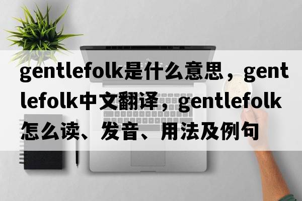 gentlefolk是什么意思，gentlefolk中文翻譯，gentlefolk怎么讀、發(fā)音、用法及例句