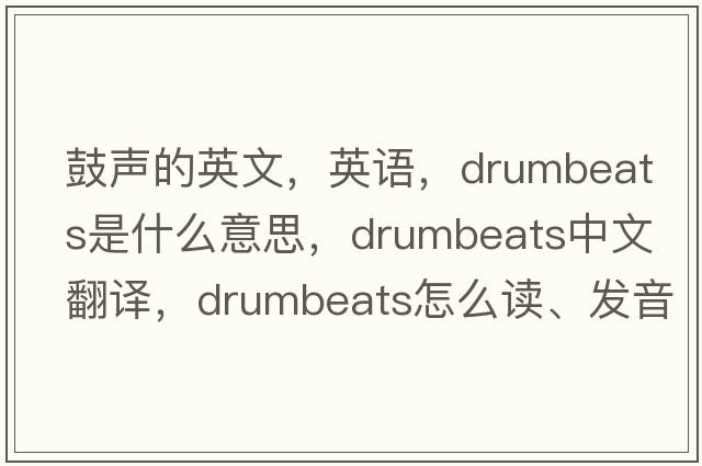 鼓聲的英文，英語(yǔ)，drumbeats是什么意思，drumbeats中文翻譯，drumbeats怎么讀、發(fā)音、用法及例句