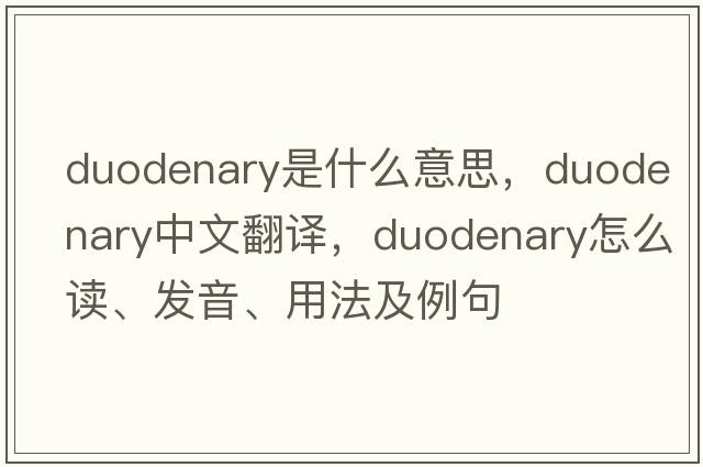 duodenary是什么意思，duodenary中文翻譯，duodenary怎么讀、發(fā)音、用法及例句