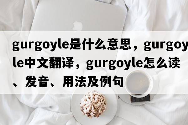 gurgoyle是什么意思，gurgoyle中文翻譯，gurgoyle怎么讀、發(fā)音、用法及例句